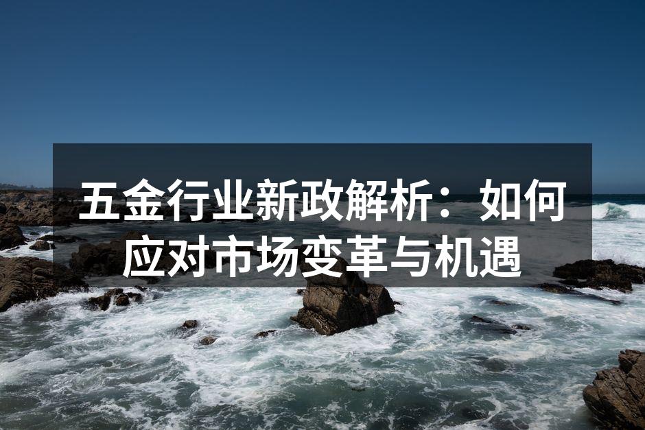 五金行业新政解析：如何应对市场变革与机遇